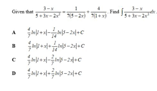 Given that  (3-x)/5+3x-2x^2 = 1/7(5-2x) + 4/7(1+x) . Find ∈t  (3-x)/5+3x-2x^2 dx
A  4/7 ln |1+x|- 1/14 ln |5-2x|+C
B  4/7 ln |1+x|+ 1/14 ln |5-2x|+C
C  4/7 ln |1+x|- 2/7 ln |5-2x|+C
D  4/7 ln |1+x|+ 2/7 ln |5-2x|+C