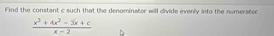 Find the constant c such that the denominator will divide evenly into the numerator.
 (x^3+4x^2-3x+c)/x-2 