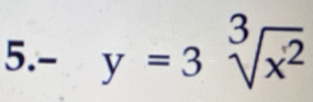 5.- y=3sqrt[3](x^2)