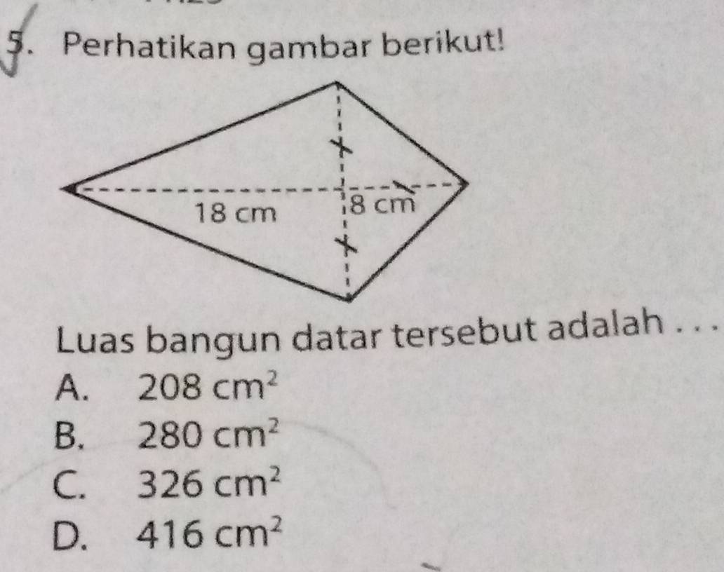 Perhatikan gambar berikut!
Luas bangun datar tersebut adalah . . .
A. 208cm^2
B. 280cm^2
C. 326cm^2
D. 416cm^2