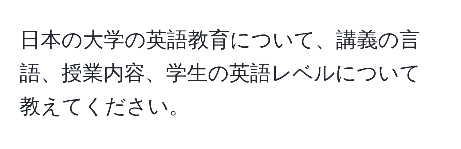 日本の大学の英語教育について、講義の言語、授業内容、学生の英語レベルについて教えてください。