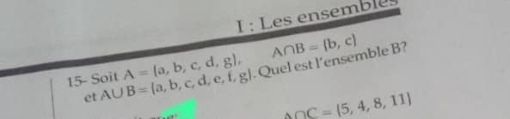 Les ensemblés 
15- Soit A∪ B= a,b,c,d,e,f,g A= a,b,c,d,g , . Quel est l’ensemble B? A∩ B= b,c
et
△ OC= 5,4,8,11