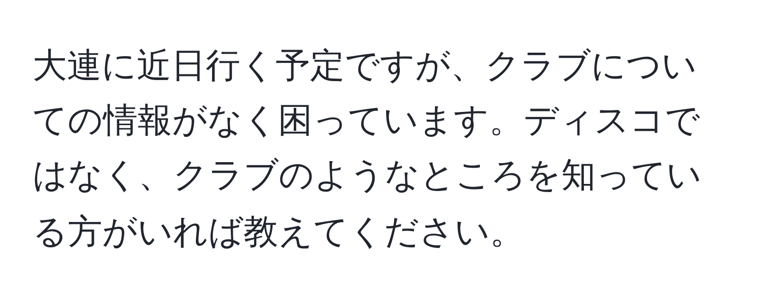 大連に近日行く予定ですが、クラブについての情報がなく困っています。ディスコではなく、クラブのようなところを知っている方がいれば教えてください。