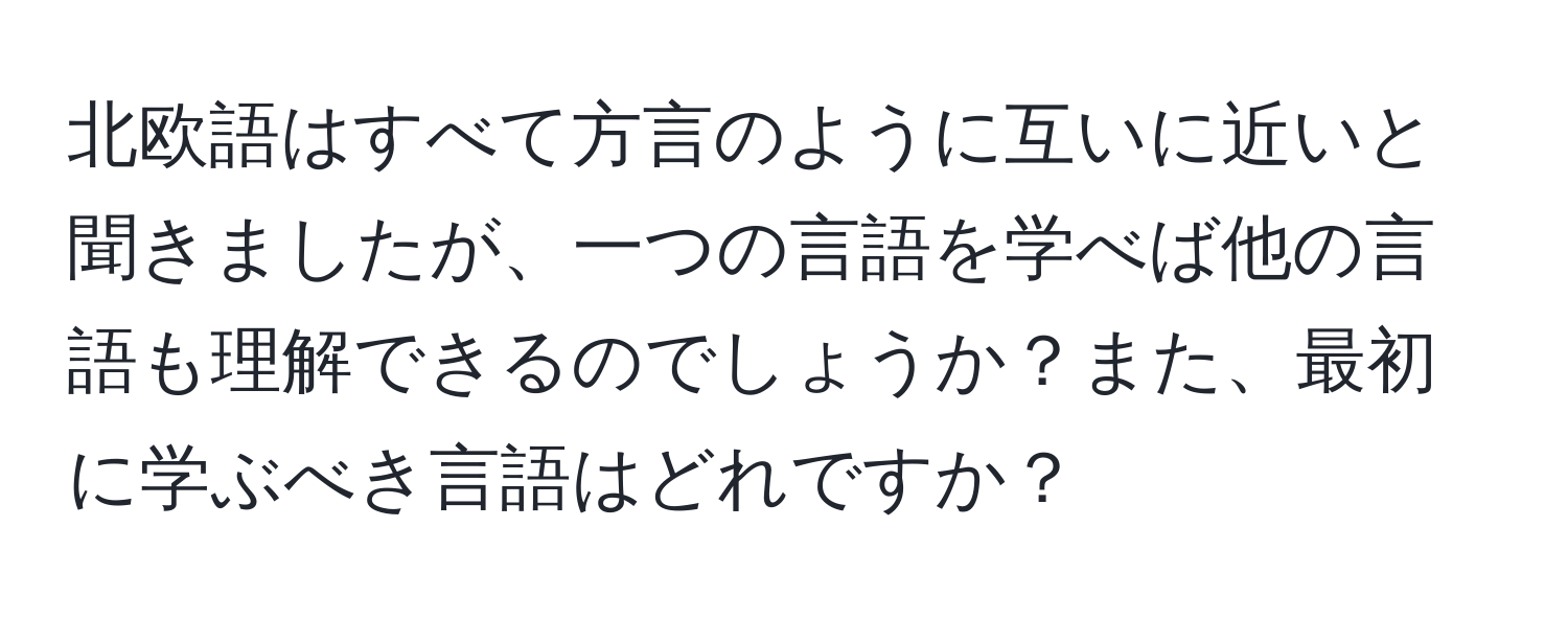 北欧語はすべて方言のように互いに近いと聞きましたが、一つの言語を学べば他の言語も理解できるのでしょうか？また、最初に学ぶべき言語はどれですか？