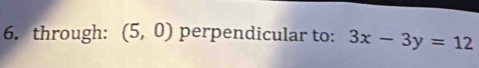 through: (5,0) perpendicular to: 3x-3y=12