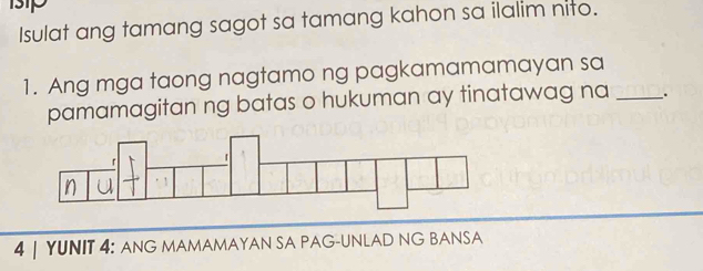 Isulat ang tamang sagot sa tamang kahon sa ilalim nito. 
1. Ang mga taong nagtamo ng pagkamamamayan sa 
pamamagitan ng batas o hukuman ay tinatawag na _. 
4 | YUNIT 4: ANG MAMAMAYAN SA PAG-UNLAD NG BANSA