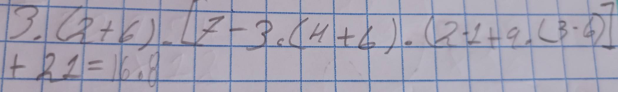 3.(2+6).[7-3.(4+6).(2-1+9.(3-6)]
+21=16.8