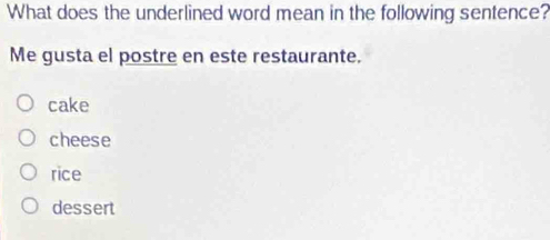 What does the underlined word mean in the following sentence?
Me gusta el postre en este restaurante.
cake
cheese
rice
dessert