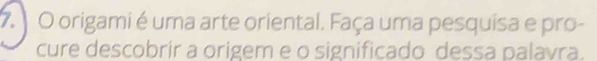 origami é uma arte oriental. Faça uma pesquisa e pro- 
cure descobrir a origem e o significado dessa palavra.