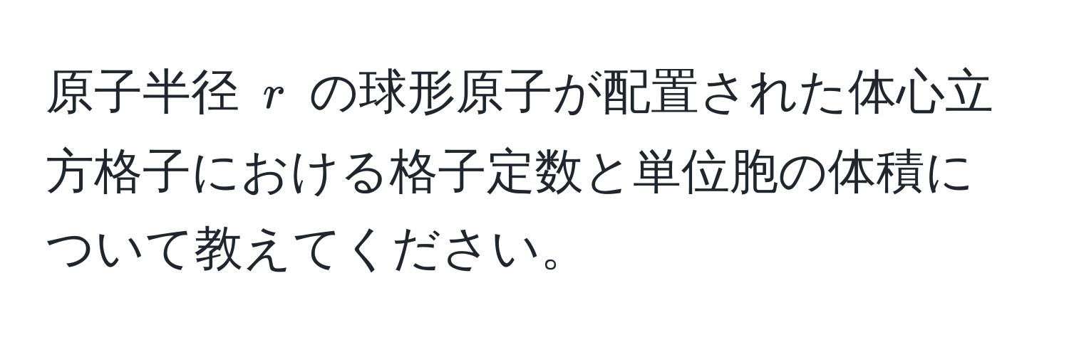 原子半径 $r$ の球形原子が配置された体心立方格子における格子定数と単位胞の体積について教えてください。