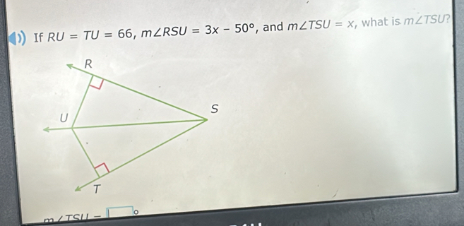 If RU=TU=66, m∠ RSU=3x-50° , and m∠ TSU=x , what is m∠ TSU ? 
TSUI