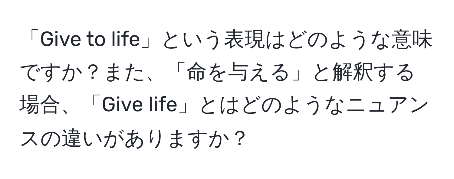 「Give to life」という表現はどのような意味ですか？また、「命を与える」と解釈する場合、「Give life」とはどのようなニュアンスの違いがありますか？