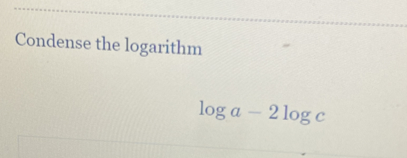 Condense the logarithm
log a-2log c