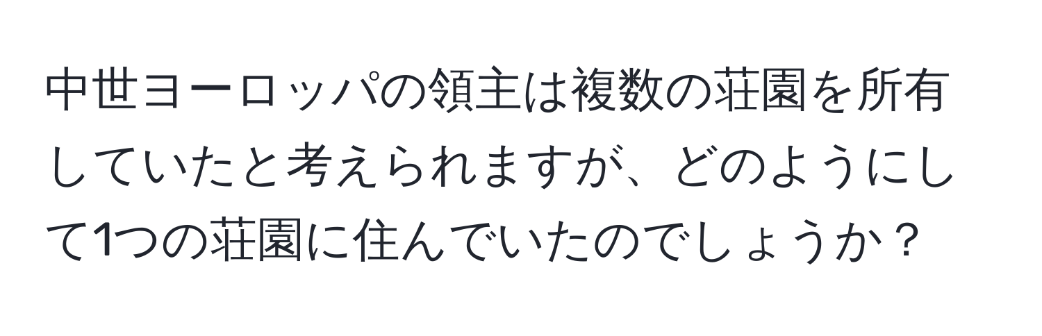 中世ヨーロッパの領主は複数の荘園を所有していたと考えられますが、どのようにして1つの荘園に住んでいたのでしょうか？