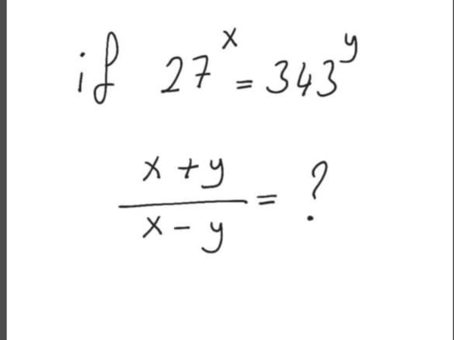 if 27^x=343^y
 (x+y)/x-y =