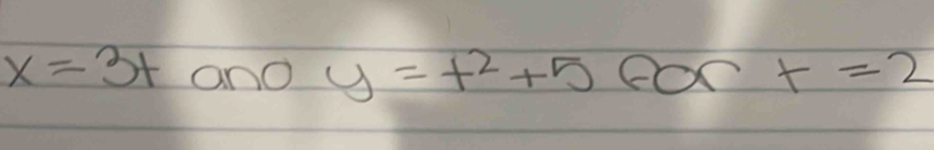 x=3t anO y=t^2+5fort=2