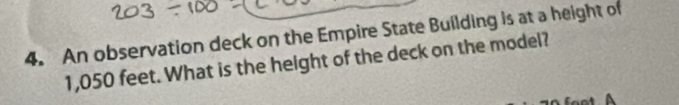 An observation deck on the Empire State Building is at a height of
1,050 feet. What is the height of the deck on the model? 
a