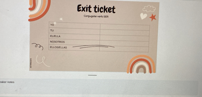 Exit ticket 
Conjugate verb SER 
eaker notes