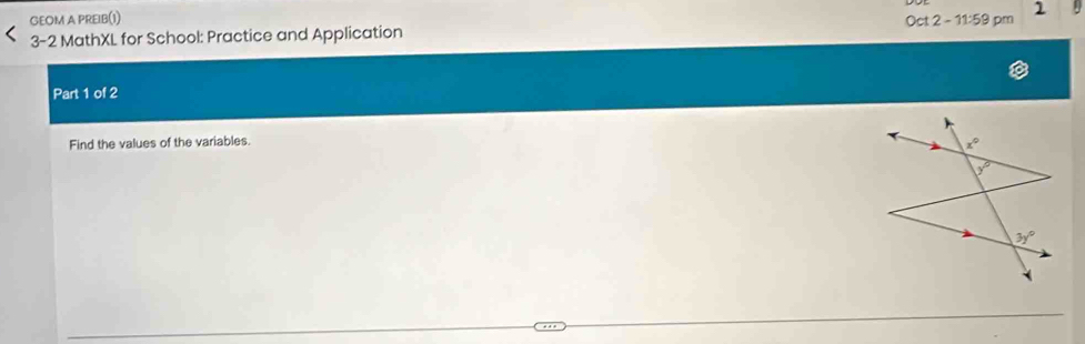 GEOM A PREIB(I)
3-2 MathXL for School: Practice and Application Oct 2 - 11:59 pm 1
Part 1 of 2
Find the values of the variables.