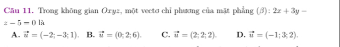 Trong không gian Oxyz, một vectơ chỉ phương của mặt phẳng (β): 2x+3y-
z-5=01a
A. vector u=(-2;-3;1). B. vector u=(0;2;6). C. vector u=(2;2;2). D. vector u=(-1;3;2).