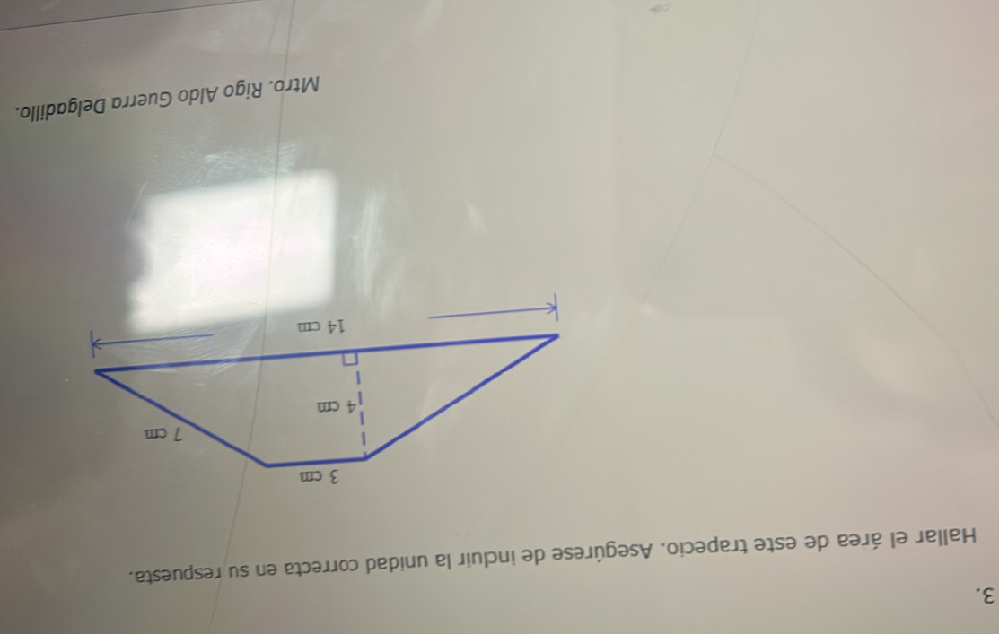 Hallar el área de este trapecio. Asegúrese de incluir la unidad correcta en su respuesta. 
Mtro. Rigo Aldo Guerra Delgadillo.