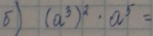 (a^3)^2· a^5=