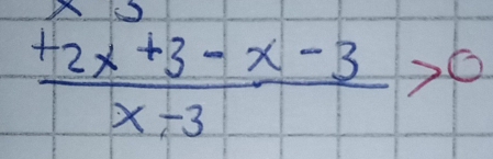  (+2x+3-x-3)/x-3 >0