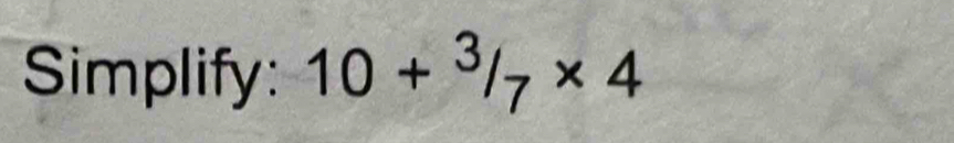 Simplify: 10+^3/_7* 4