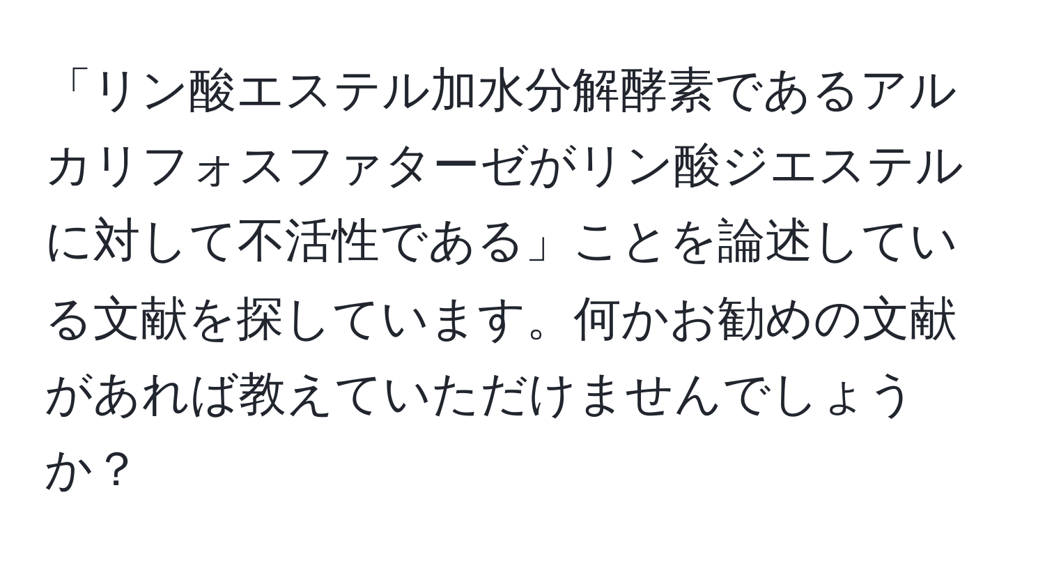 「リン酸エステル加水分解酵素であるアルカリフォスファターゼがリン酸ジエステルに対して不活性である」ことを論述している文献を探しています。何かお勧めの文献があれば教えていただけませんでしょうか？