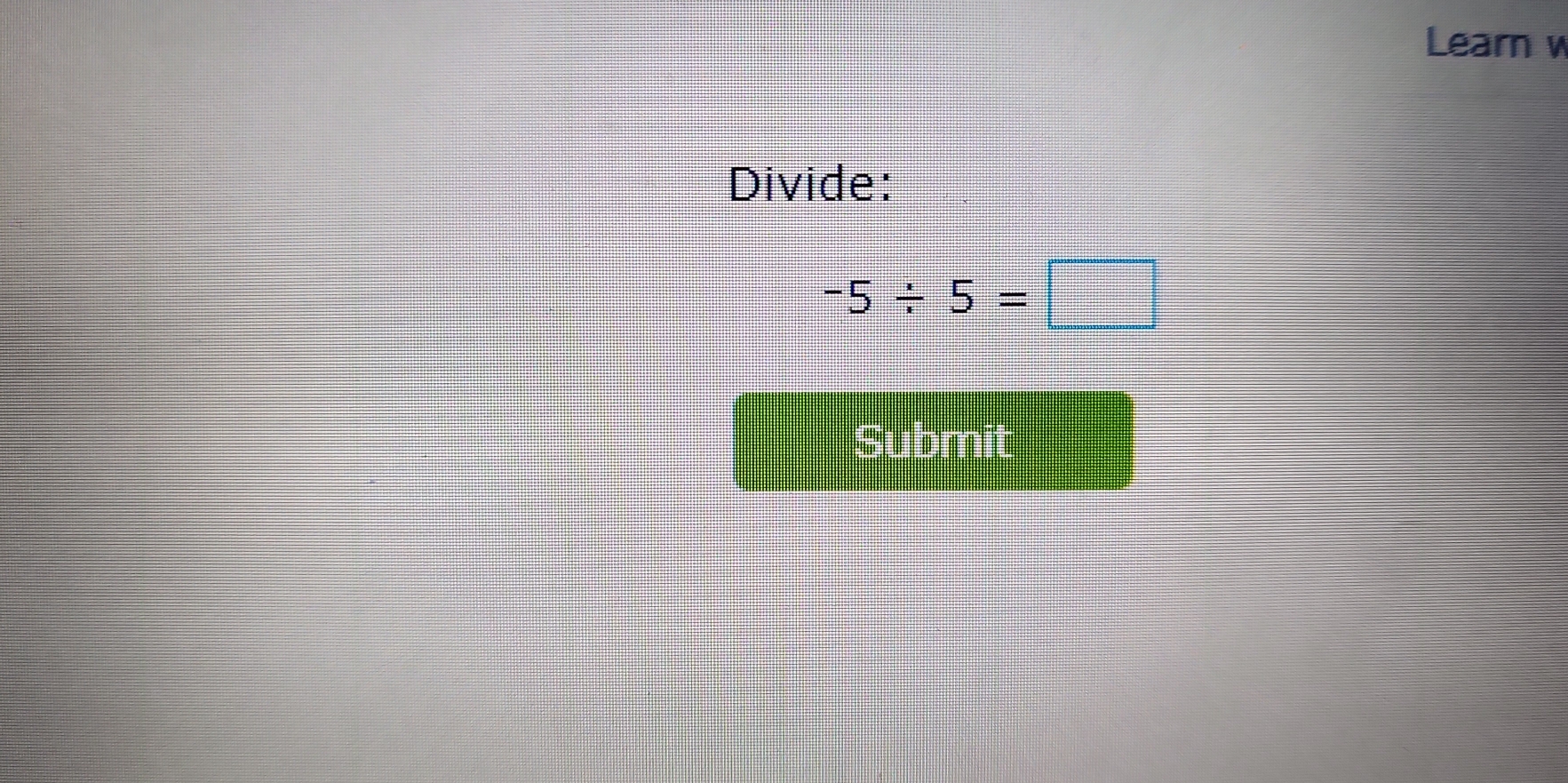 Learn w 
Divide:
-5/ 5=□
Submit