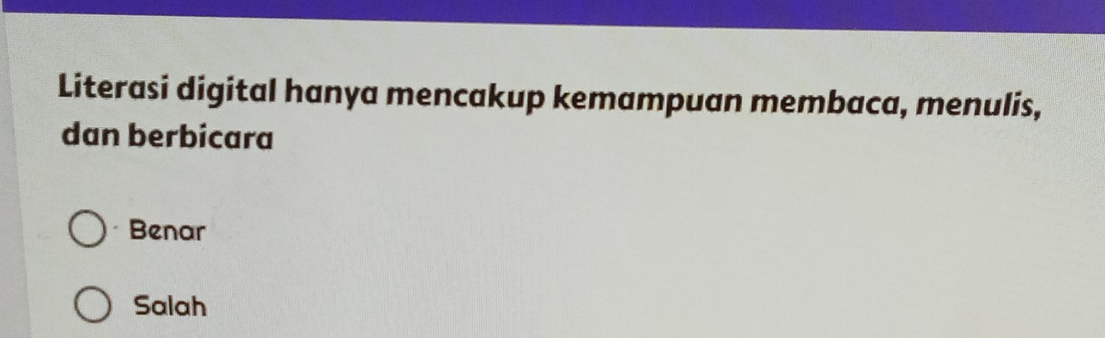 Literasi digital hanya mencakup kemampuan membaca, menulis,
dan berbicara
Benar
Salah