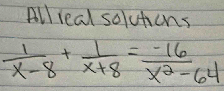 All real solutiens
 1/x-8 + 1/x+8 = (-16)/x^2-64 