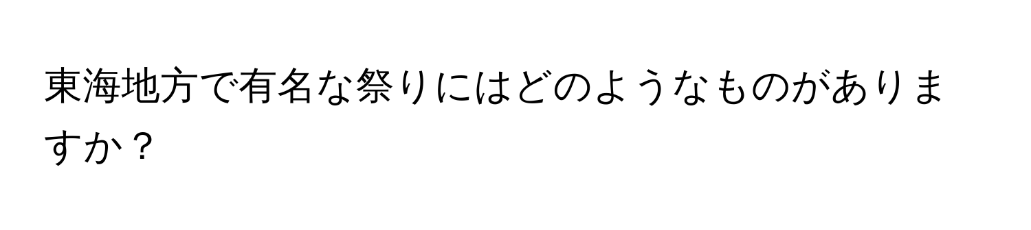 東海地方で有名な祭りにはどのようなものがありますか？