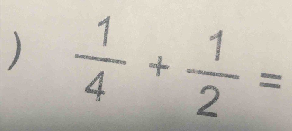 )
 1/4 + 1/2 =