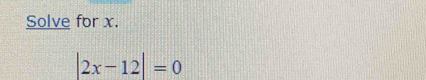 Solve for x.
|2x-12|=0