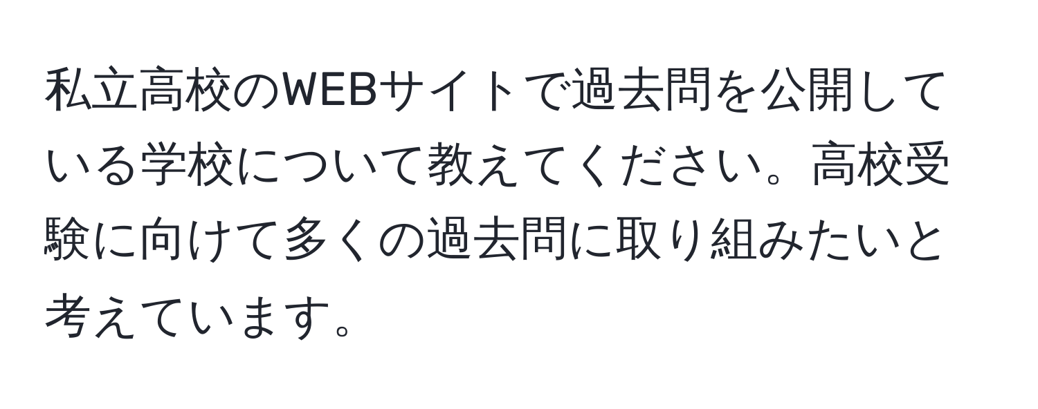 私立高校のWEBサイトで過去問を公開している学校について教えてください。高校受験に向けて多くの過去問に取り組みたいと考えています。