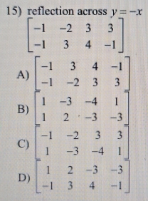 reflection across v=-x
A beginarrayl x-3&4&4&-7 -1&-2&-7 1&-2&-3&3&1 -1&-2&-1&1 1&2&-3&-1 1&3&4&-5endbmatrix
B
C
D