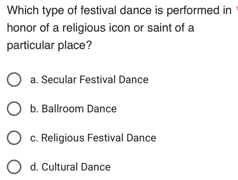 Which type of festival dance is performed in 
honor of a religious icon or saint of a
particular place?
a. Secular Festival Dance
b. Ballroom Dance
c. Religious Festival Dance
d. Cultural Dance