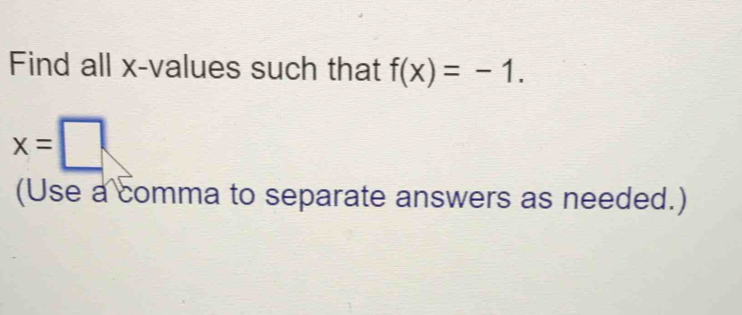 Find all x -values such that f(x)=-1.
x=□
(Use a comma to separate answers as needed.)