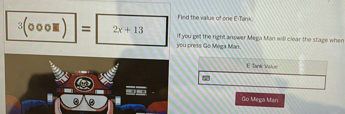 Find the value of one E-Tank.
3(000□ ) = 2x+13
If you get the right answer Mega Man will clear the stage when 
you press Go Mega Man. 
E Tank Value 
: 
" 
a 
Go Mega Man