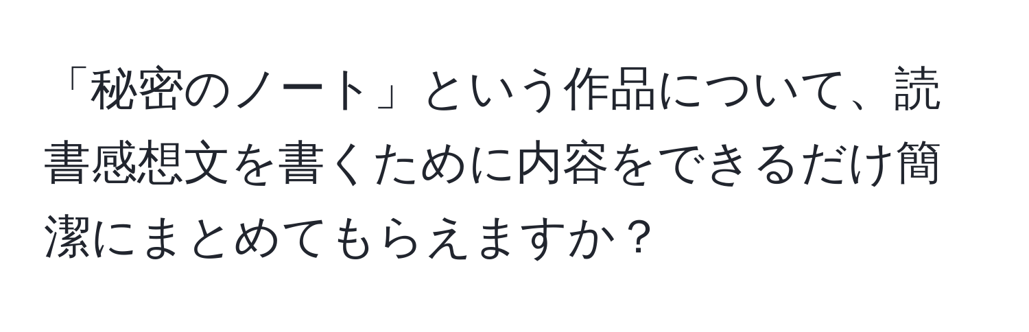 「秘密のノート」という作品について、読書感想文を書くために内容をできるだけ簡潔にまとめてもらえますか？