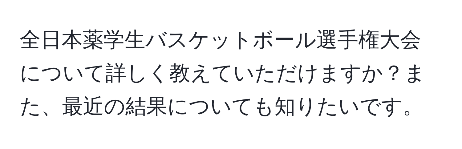 全日本薬学生バスケットボール選手権大会について詳しく教えていただけますか？また、最近の結果についても知りたいです。