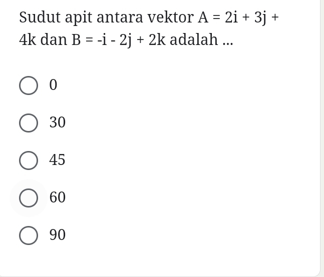 Sudut apit antara vektor A=2i+3j+
4k dan B=-i-2j+2k adalah ...
0
30
45
60
90