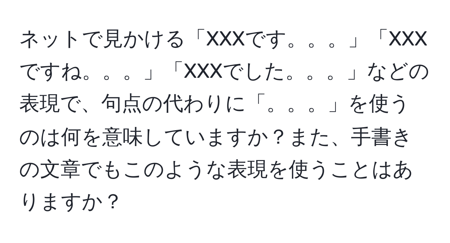 ネットで見かける「XXXです。。。」「XXXですね。。。」「XXXでした。。。」などの表現で、句点の代わりに「。。。」を使うのは何を意味していますか？また、手書きの文章でもこのような表現を使うことはありますか？