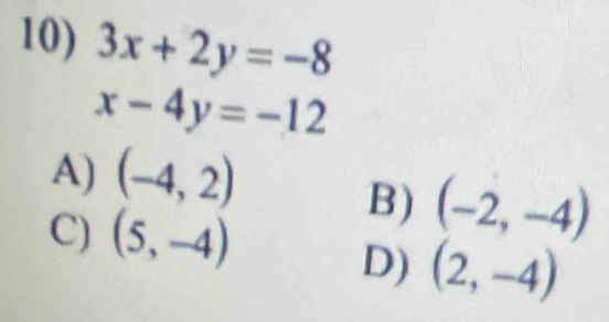 3x+2y=-8
x-4y=-12
A) (-4,2)
C) (5,-4)
B) (-2,-4)
D) (2,-4)