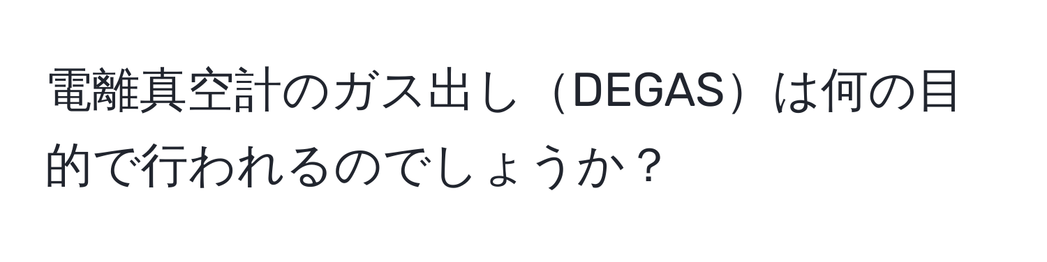 電離真空計のガス出しDEGASは何の目的で行われるのでしょうか？