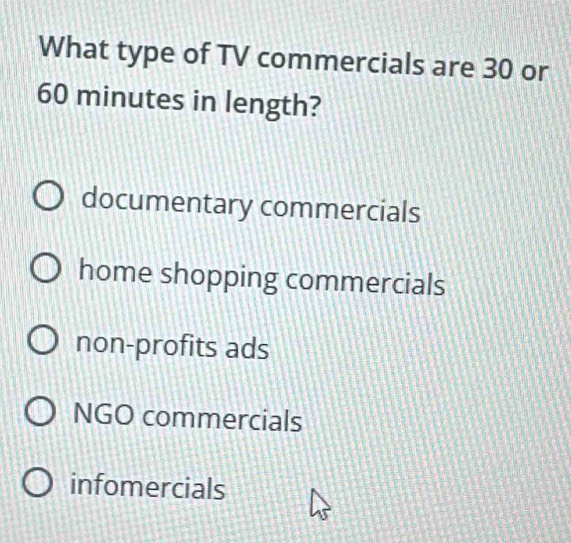 What type of TV commercials are 30 or
60 minutes in length?
documentary commercials
home shopping commercials
non-profits ads
NGO commercials
infomercials