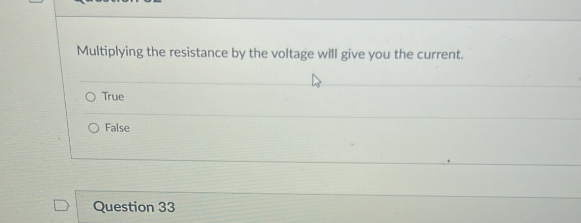 Multiplying the resistance by the voltage will give you the current.
True
False
Question 33