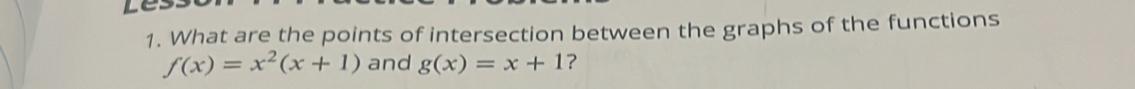 What are the points of intersection between the graphs of the functions
f(x)=x^2(x+1) and g(x)=x+1 ?