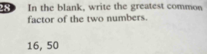 In the blank, write the greatest common 
factor of the two numbers.
16, 50